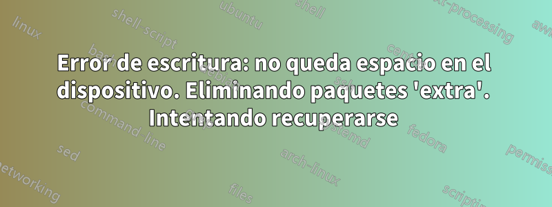 Error de escritura: no queda espacio en el dispositivo. Eliminando paquetes 'extra'. Intentando recuperarse