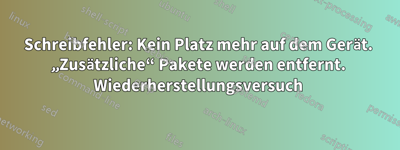 Schreibfehler: Kein Platz mehr auf dem Gerät. „Zusätzliche“ Pakete werden entfernt. Wiederherstellungsversuch