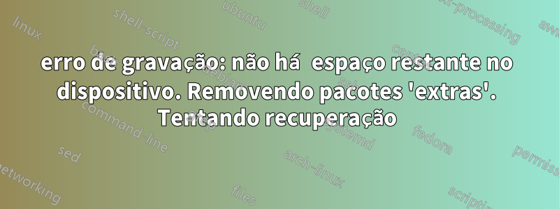 erro de gravação: não há espaço restante no dispositivo. Removendo pacotes 'extras'. Tentando recuperação