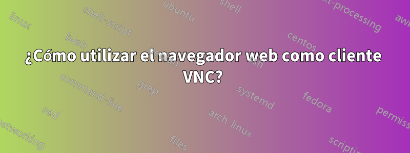 ¿Cómo utilizar el navegador web como cliente VNC?