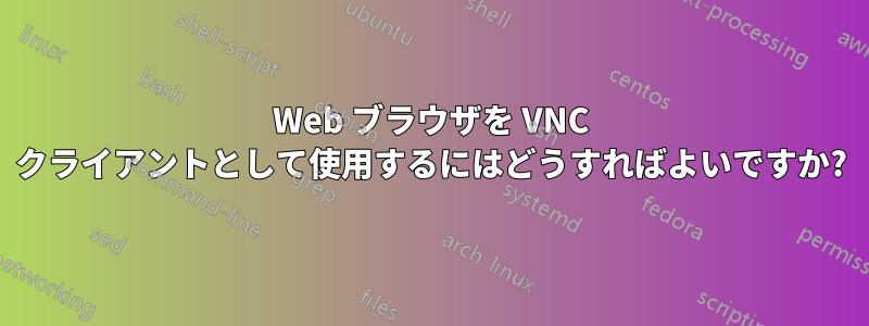 Web ブラウザを VNC クライアントとして使用するにはどうすればよいですか?