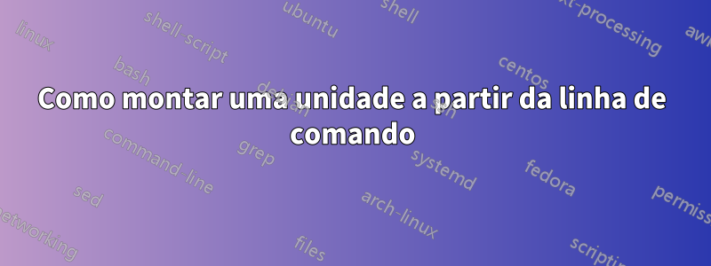 Como montar uma unidade a partir da linha de comando