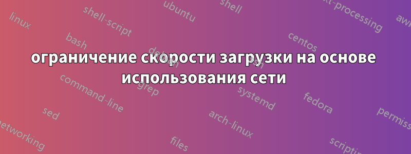 ограничение скорости загрузки на основе использования сети