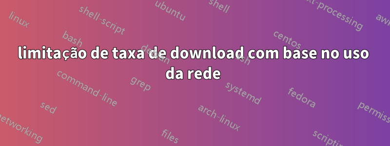 limitação de taxa de download com base no uso da rede