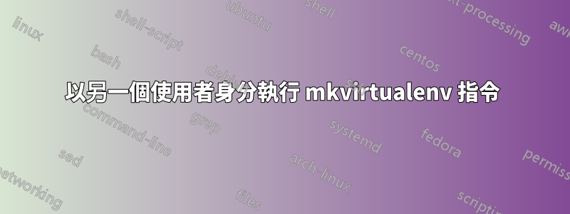 以另一個使用者身分執行 mkvirtualenv 指令