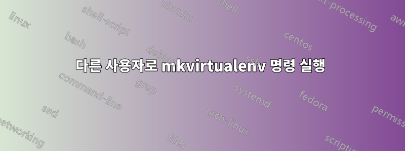 다른 사용자로 mkvirtualenv 명령 실행