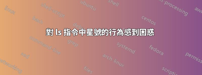 對 ls 指令中星號的行為感到困惑