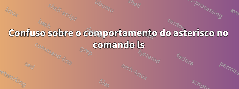 Confuso sobre o comportamento do asterisco no comando ls