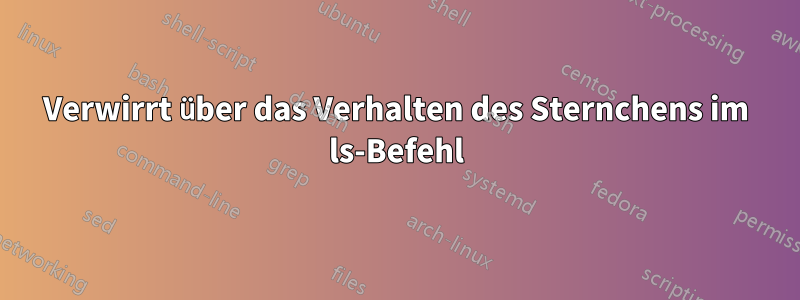 Verwirrt über das Verhalten des Sternchens im ls-Befehl