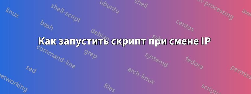 Как запустить скрипт при смене IP