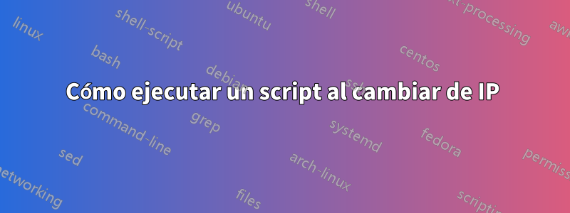 Cómo ejecutar un script al cambiar de IP