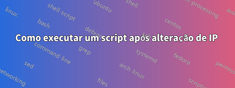 Como executar um script após alteração de IP