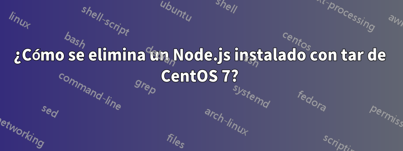 ¿Cómo se elimina un Node.js instalado con tar de CentOS 7?