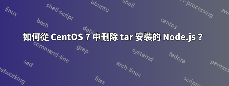 如何從 CentOS 7 中刪除 tar 安裝的 Node.js？