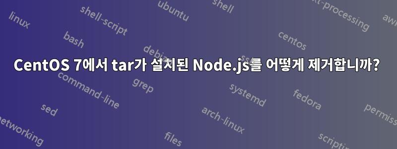 CentOS 7에서 tar가 설치된 Node.js를 어떻게 제거합니까?