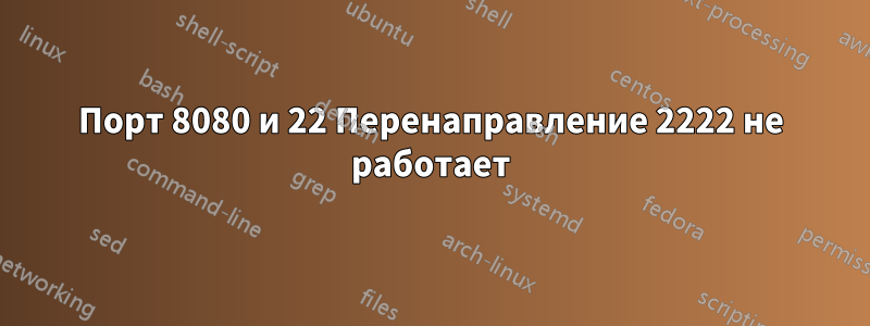 Порт 8080 и 22 Перенаправление 2222 не работает