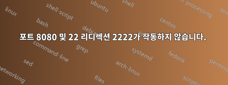 포트 8080 및 22 리디렉션 2222가 작동하지 않습니다.