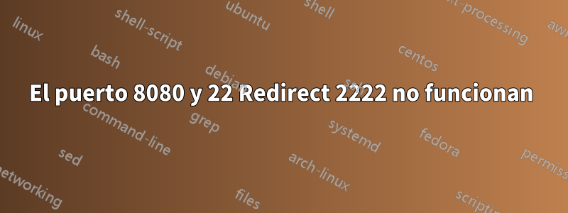 El puerto 8080 y 22 Redirect 2222 no funcionan