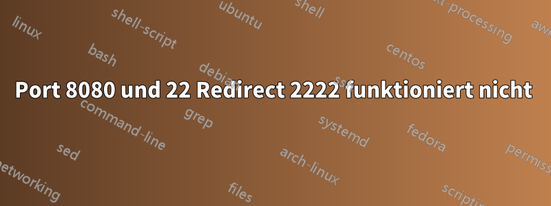 Port 8080 und 22 Redirect 2222 funktioniert nicht