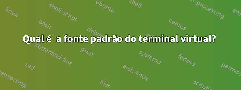 Qual é a fonte padrão do terminal virtual?