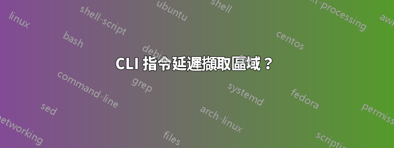 CLI 指令延遲擷取區域？