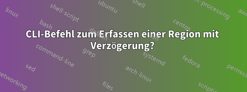 CLI-Befehl zum Erfassen einer Region mit Verzögerung?