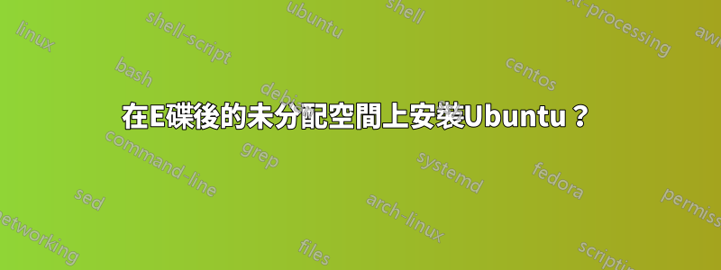 在E碟後的未分配空間上安裝Ubuntu？