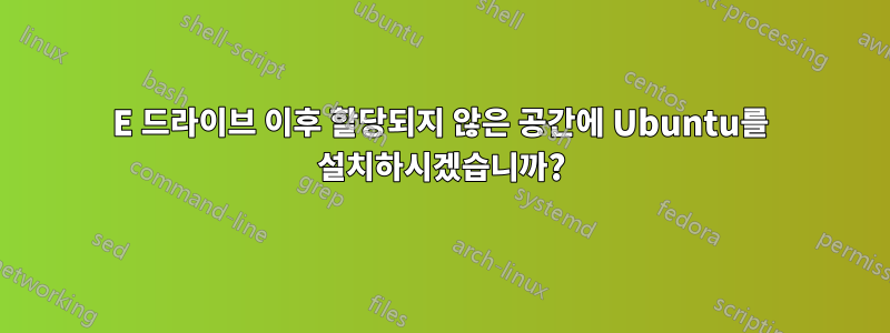 E 드라이브 이후 할당되지 않은 공간에 Ubuntu를 설치하시겠습니까?