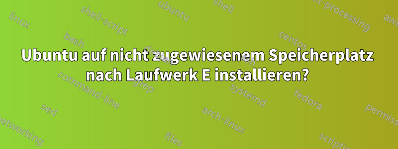 Ubuntu auf nicht zugewiesenem Speicherplatz nach Laufwerk E installieren?