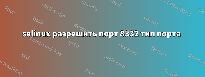 selinux разрешить порт 8332 тип порта