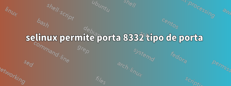 selinux permite porta 8332 tipo de porta