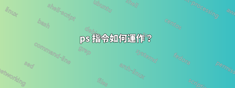 ps 指令如何運作？