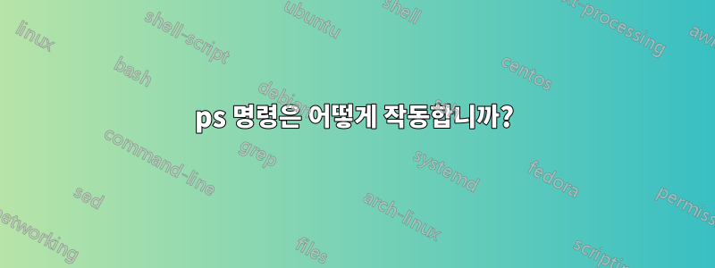 ps 명령은 어떻게 작동합니까?