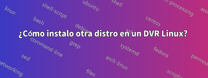 ¿Cómo instalo otra distro en un DVR Linux?