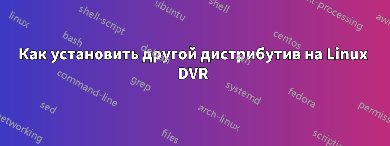 Как установить другой дистрибутив на Linux DVR