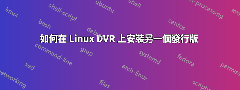 如何在 Linux DVR 上安裝另一個發行版