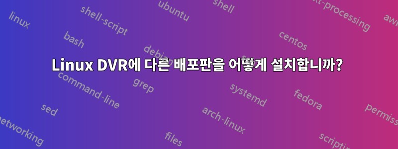 Linux DVR에 다른 배포판을 어떻게 설치합니까?