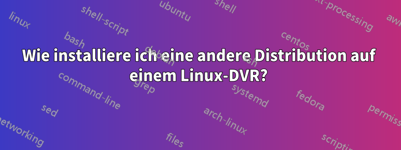 Wie installiere ich eine andere Distribution auf einem Linux-DVR?