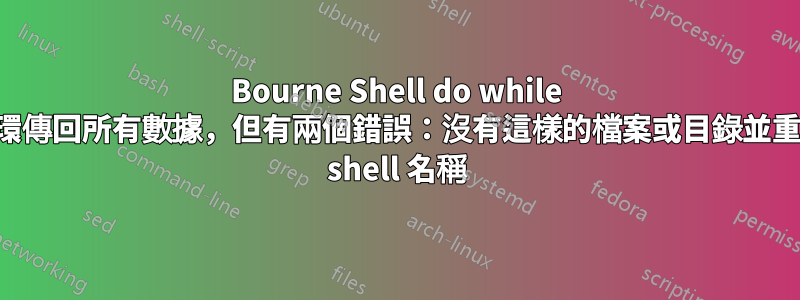 Bourne Shell do while 循環傳回所有數據，但有兩個錯誤：沒有這樣的檔案或目錄並重複 shell 名稱