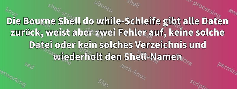 Die Bourne Shell do while-Schleife gibt alle Daten zurück, weist aber zwei Fehler auf, keine solche Datei oder kein solches Verzeichnis und wiederholt den Shell-Namen