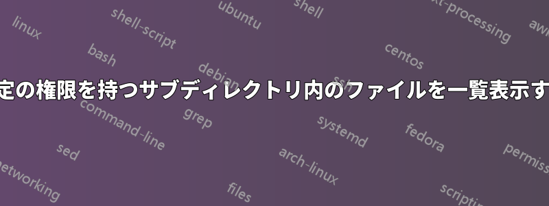 特定の権限を持つサブディレクトリ内のファイルを一覧表示する