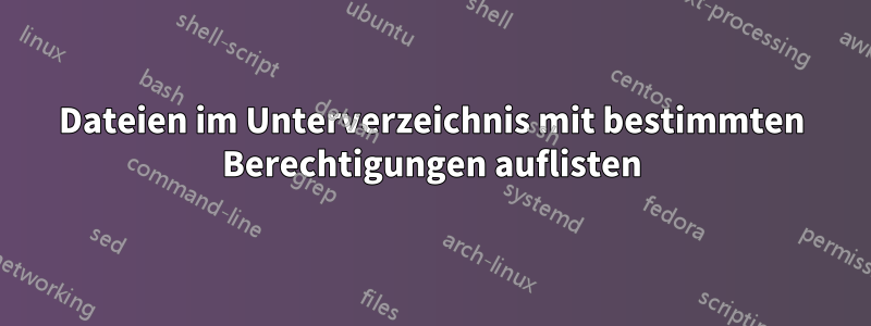 Dateien im Unterverzeichnis mit bestimmten Berechtigungen auflisten