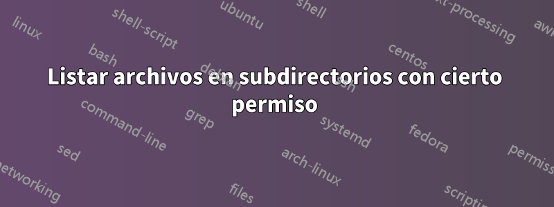 Listar archivos en subdirectorios con cierto permiso