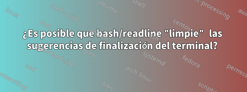 ¿Es posible que bash/readline "limpie" las sugerencias de finalización del terminal?