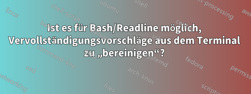 Ist es für Bash/Readline möglich, Vervollständigungsvorschläge aus dem Terminal zu „bereinigen“?