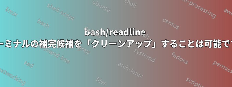 bash/readline でターミナルの補完候補を「クリーンアップ」することは可能ですか?