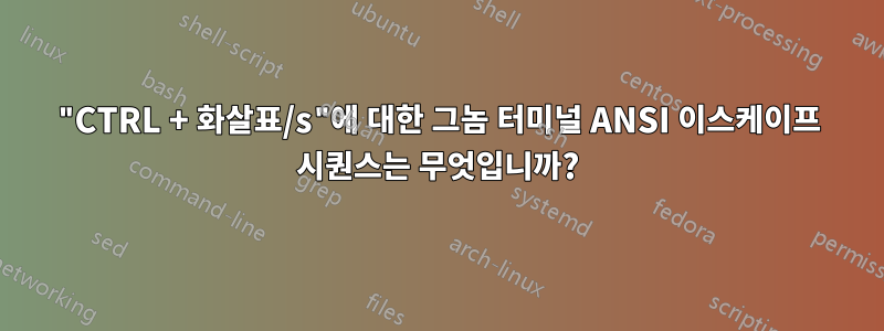 "CTRL + 화살표/s"에 대한 그놈 터미널 ANSI 이스케이프 시퀀스는 무엇입니까?