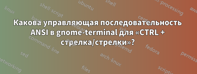 Какова управляющая последовательность ANSI в gnome-terminal для «CTRL + стрелка/стрелки»?