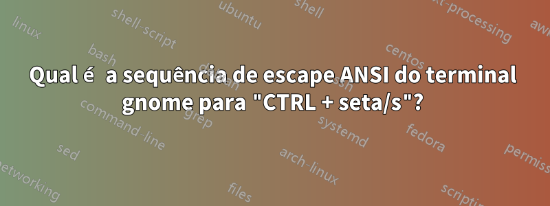 Qual é a sequência de escape ANSI do terminal gnome para "CTRL + seta/s"?