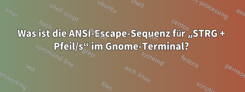 Was ist die ANSI-Escape-Sequenz für „STRG + Pfeil/s“ im Gnome-Terminal?